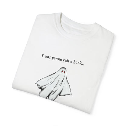 THE GHOST ( I WAS GONNA CALL U BACK... ) Unisex Garment-Dyed T-shirt